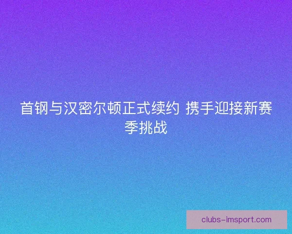 首钢与汉密尔顿正式续约 携手迎接新赛季挑战